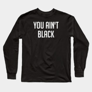 You Ain't Black Long Sleeve T-Shirt